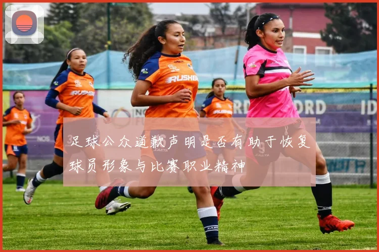 足球公众道歉声明是否有助于恢复球员形象与比赛职业精神