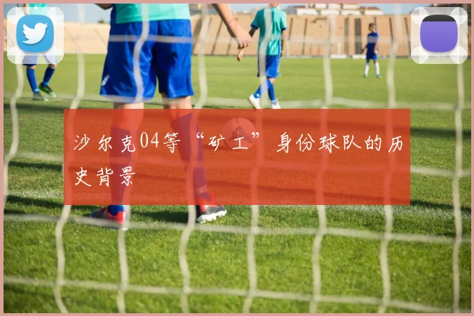 沙尔克04等“矿工”身份球队的历史背景