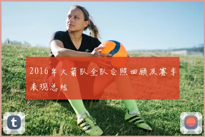 2016年火箭队全队合照回顾及赛季表现总结