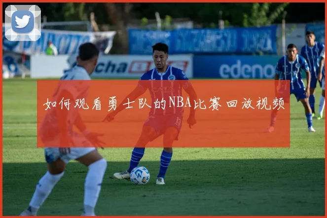 如何观看勇士队的NBA比赛回放视频