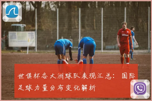 世俱杯各大洲球队表现汇总：国际足球力量分布变化解析