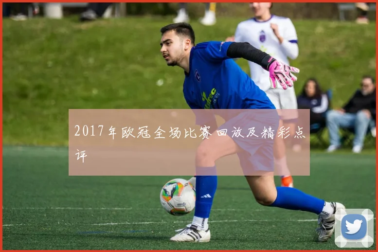 2017年欧冠全场比赛回放及精彩点评