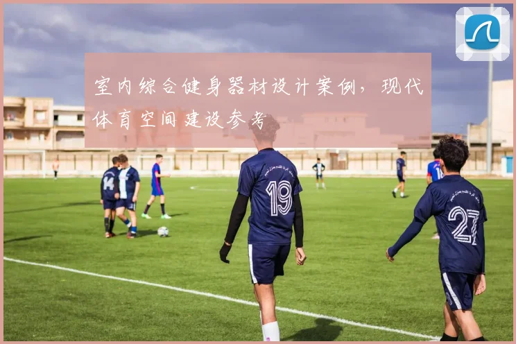 室内综合健身器材设计案例，现代体育空间建设参考