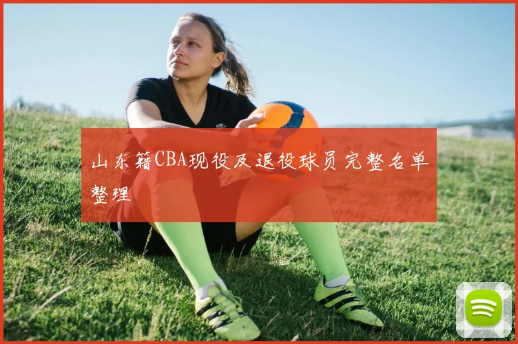 山东籍CBA现役及退役球员完整名单整理