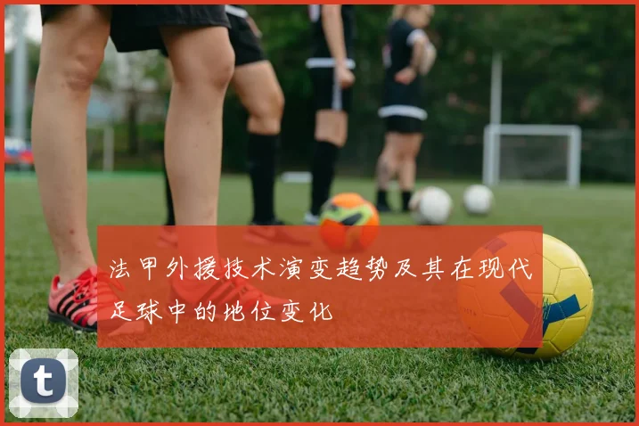 法甲外援技术演变趋势及其在现代足球中的地位变化