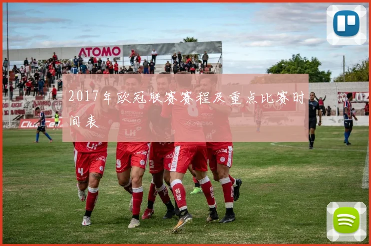 2017年欧冠联赛赛程及重点比赛时间表